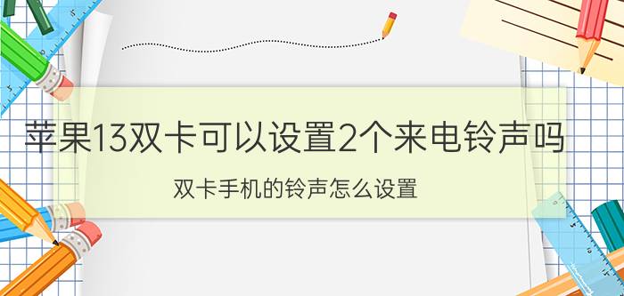 苹果13双卡可以设置2个来电铃声吗 双卡手机的铃声怎么设置？